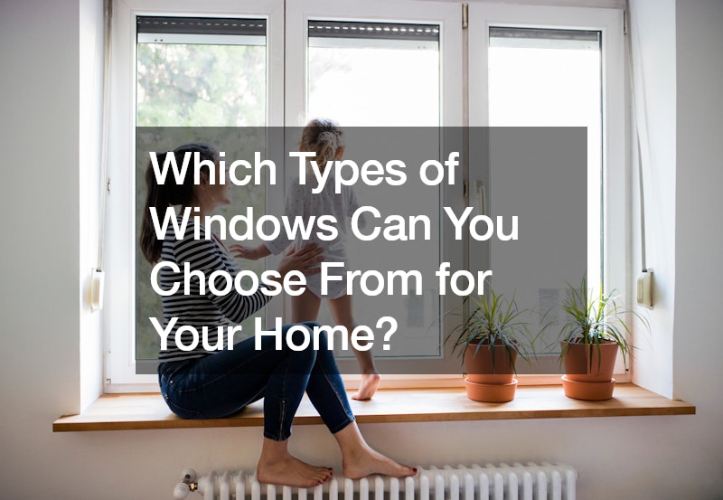 Which Types of Windows Can You Choose From for Your Home?