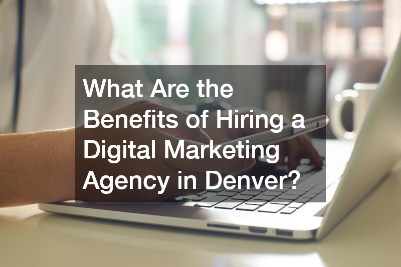 What Are the Benefits of Hiring a Digital Marketing Agency in Denver?