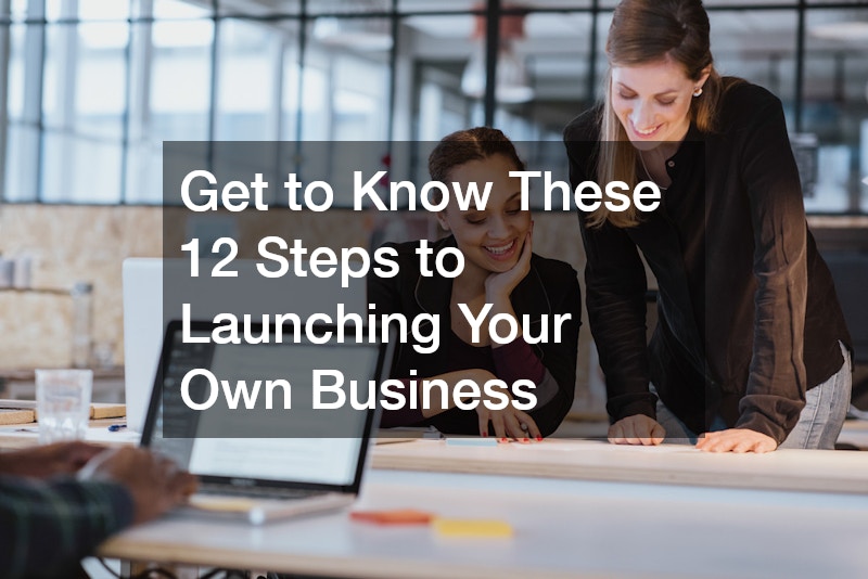 Get to Know These 12 Steps to Launching Your Own Business