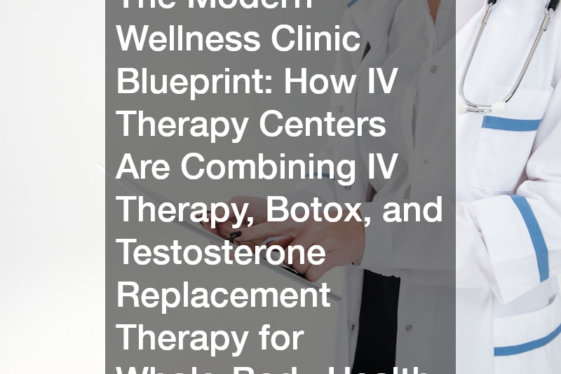 The Modern Wellness Clinic Blueprint How IV Therapy Centers Are Combining IV Therapy, Botox, and Testosterone Replacement Therapy for Whole-Body Health