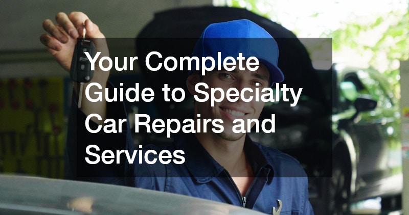 Your Complete Guide to Specialty Car Repairs and Services